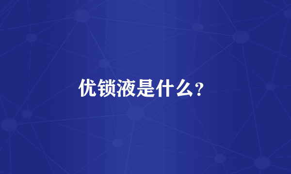 优锁液是什么？
