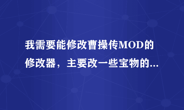 我需要能修改曹操传MOD的修改器，主要改一些宝物的效果和一个兵种的属性
