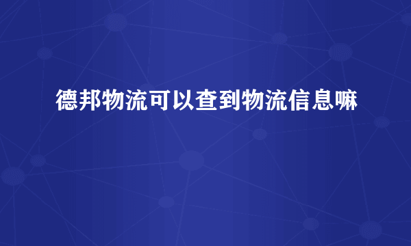 德邦物流可以查到物流信息嘛