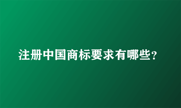 注册中国商标要求有哪些？