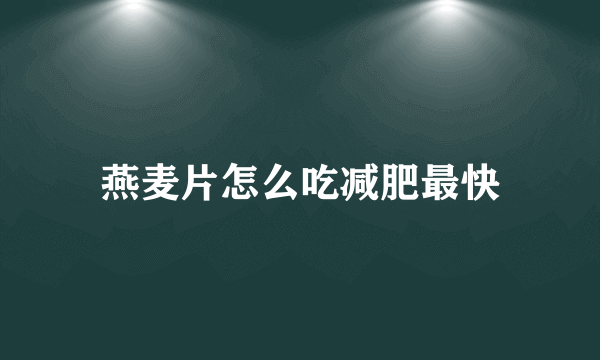 燕麦片怎么吃减肥最快