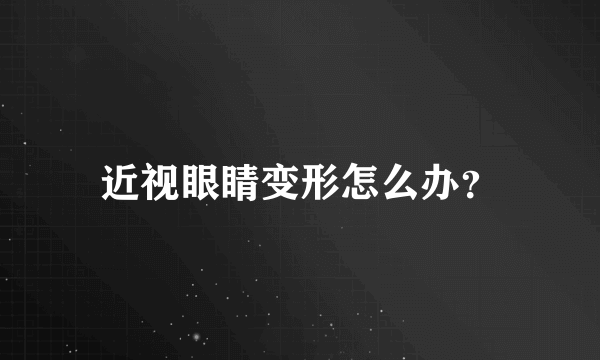 近视眼睛变形怎么办？
