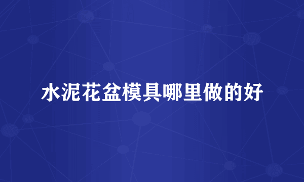 水泥花盆模具哪里做的好