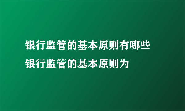 银行监管的基本原则有哪些 银行监管的基本原则为