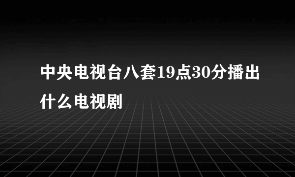 中央电视台八套19点30分播出什么电视剧