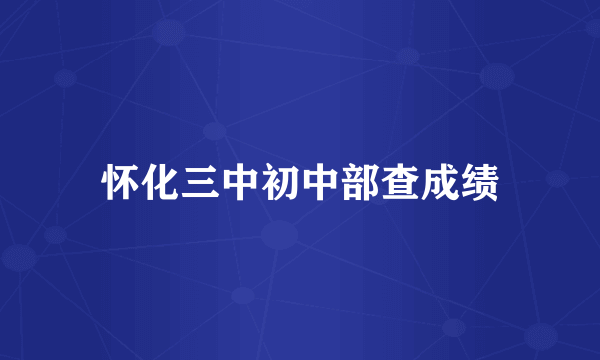 怀化三中初中部查成绩