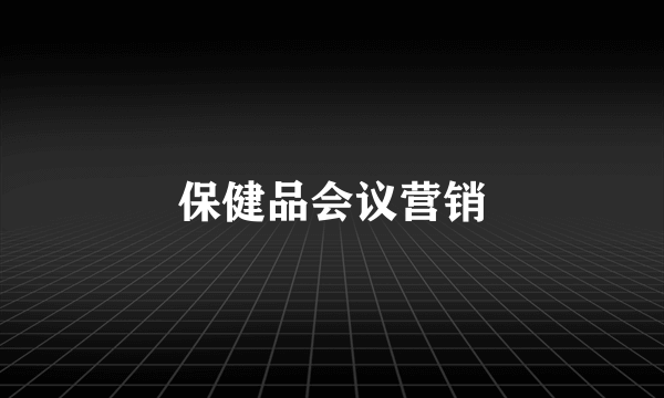 保健品会议营销