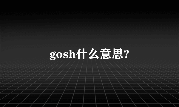 gosh什么意思?