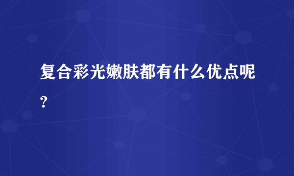 复合彩光嫩肤都有什么优点呢？