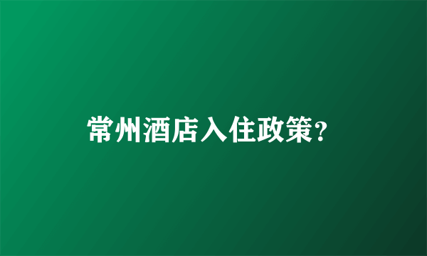 常州酒店入住政策？