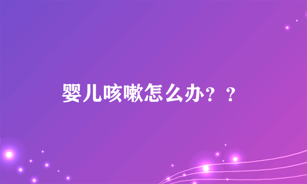 婴儿咳嗽怎么办？？