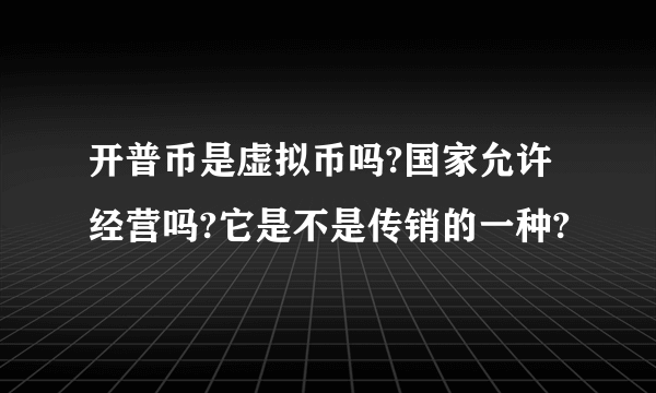 开普币是虚拟币吗?国家允许经营吗?它是不是传销的一种?