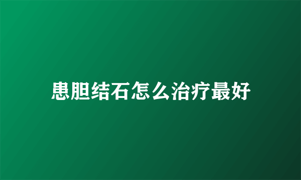 患胆结石怎么治疗最好