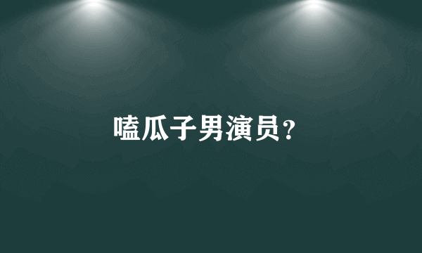 嗑瓜子男演员？