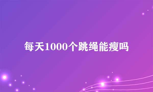 每天1000个跳绳能瘦吗