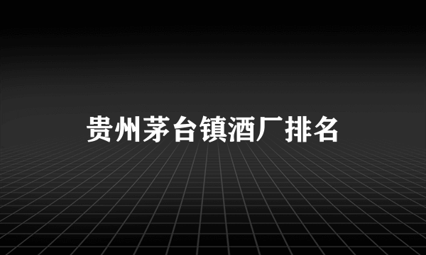 贵州茅台镇酒厂排名