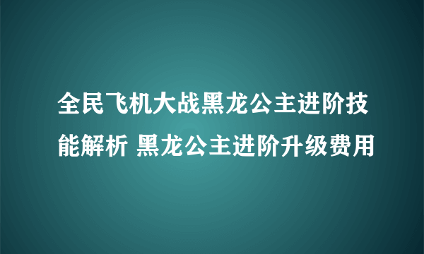 全民飞机大战黑龙公主进阶技能解析 黑龙公主进阶升级费用