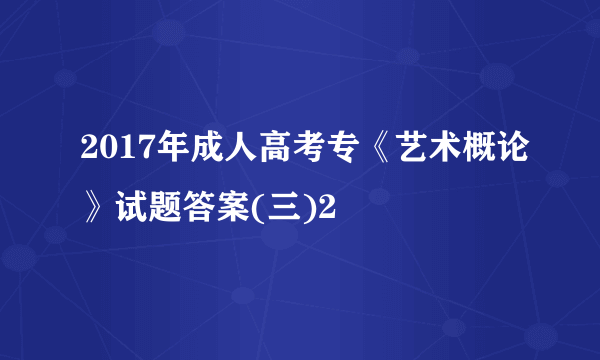 2017年成人高考专《艺术概论》试题答案(三)2