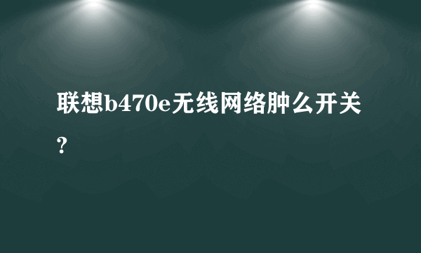 联想b470e无线网络肿么开关?