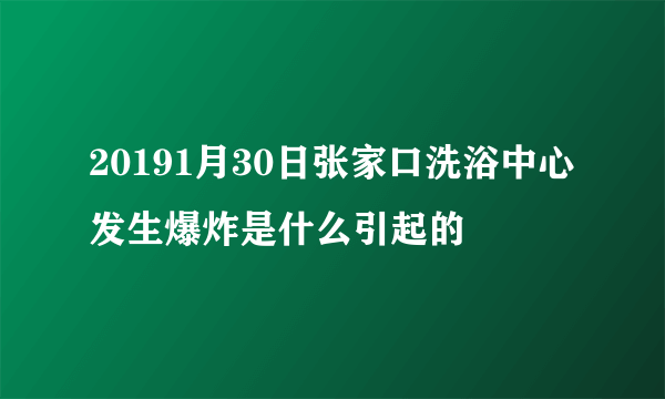 20191月30日张家口洗浴中心发生爆炸是什么引起的