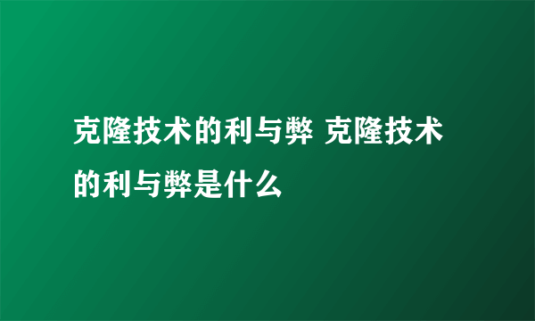 克隆技术的利与弊 克隆技术的利与弊是什么