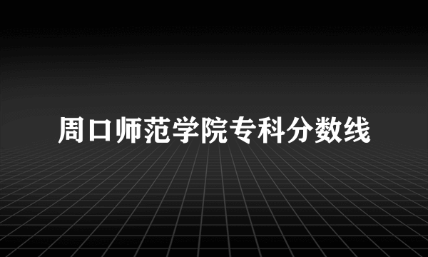 周口师范学院专科分数线