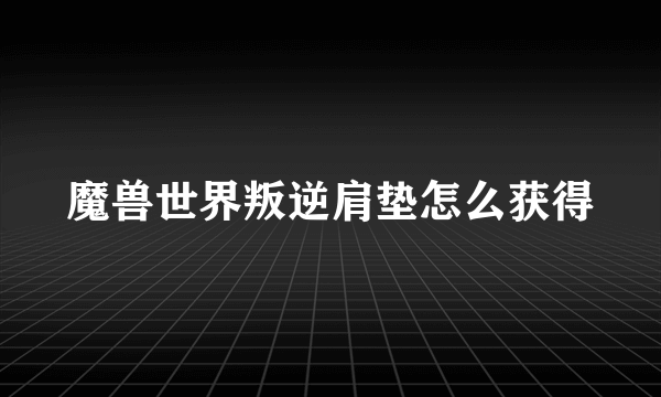 魔兽世界叛逆肩垫怎么获得