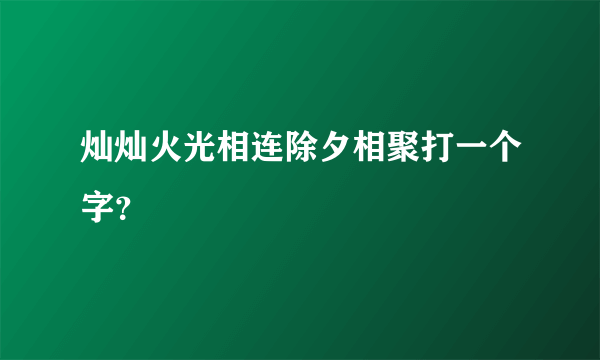 灿灿火光相连除夕相聚打一个字？
