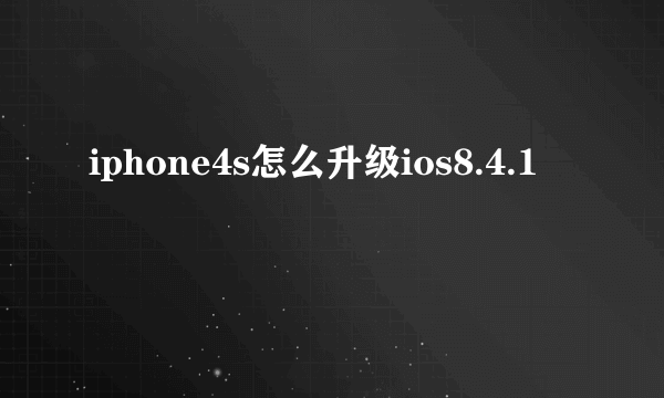 iphone4s怎么升级ios8.4.1