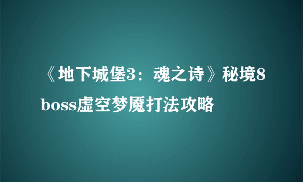 《地下城堡3：魂之诗》秘境8boss虚空梦魇打法攻略