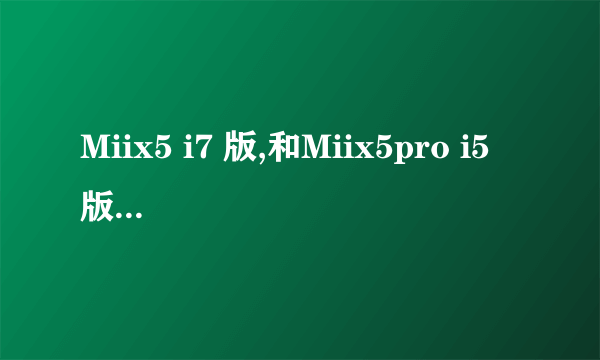 Miix5 i7 版,和Miix5pro i5 版,选哪个