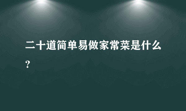 二十道简单易做家常菜是什么？