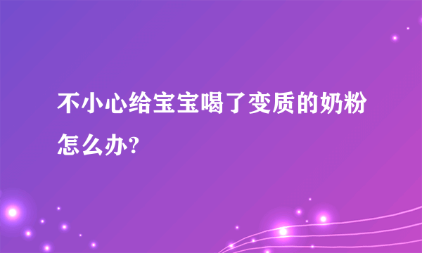 不小心给宝宝喝了变质的奶粉怎么办?