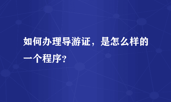 如何办理导游证，是怎么样的一个程序？