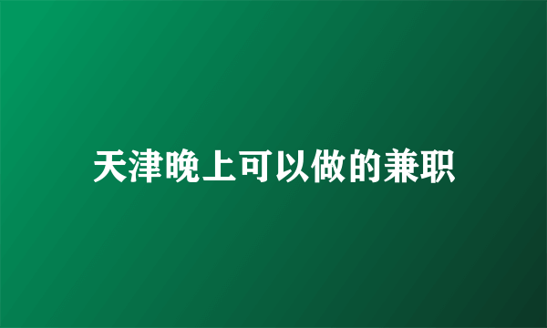 天津晚上可以做的兼职