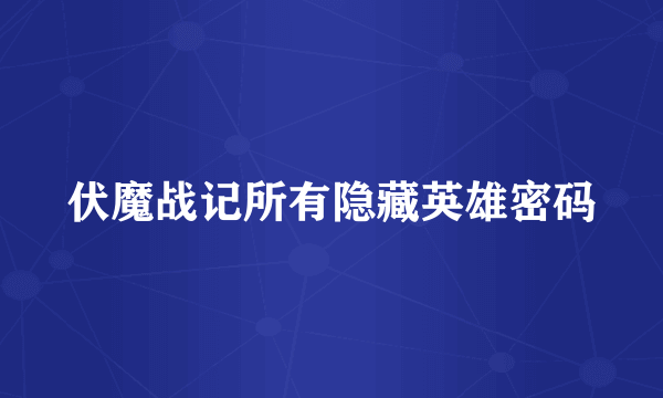 伏魔战记所有隐藏英雄密码