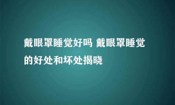 戴眼罩睡觉好吗 戴眼罩睡觉的好处和坏处揭晓