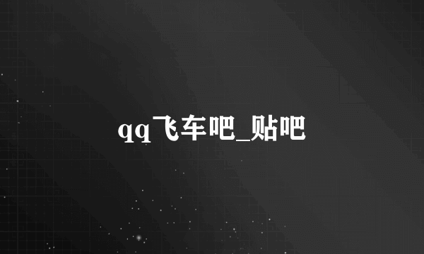 qq飞车吧_贴吧