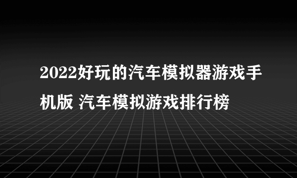 2022好玩的汽车模拟器游戏手机版 汽车模拟游戏排行榜