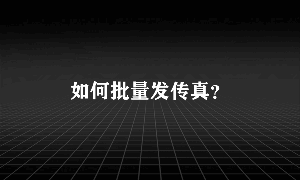 如何批量发传真？