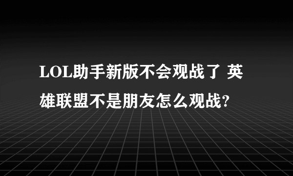 LOL助手新版不会观战了 英雄联盟不是朋友怎么观战?