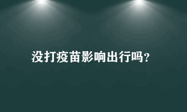 没打疫苗影响出行吗？