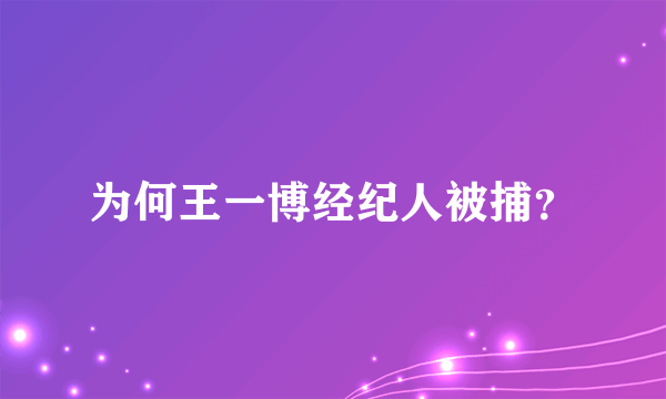为何王一博经纪人被捕？