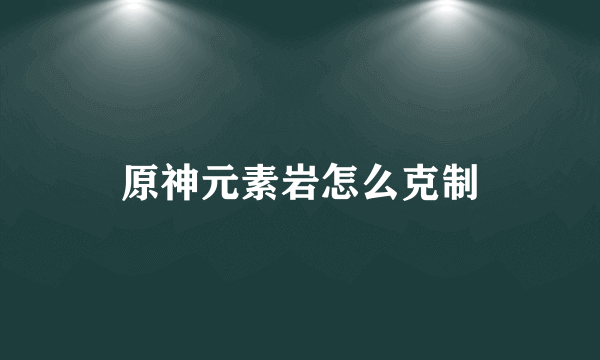 原神元素岩怎么克制