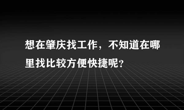 想在肇庆找工作，不知道在哪里找比较方便快捷呢？