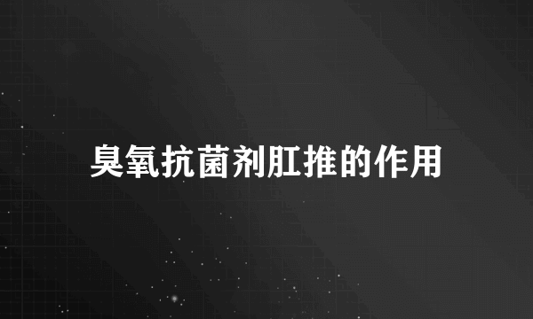 臭氧抗菌剂肛推的作用
