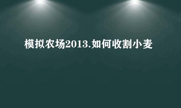 模拟农场2013.如何收割小麦