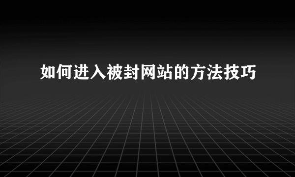 如何进入被封网站的方法技巧
