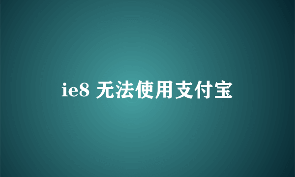 ie8 无法使用支付宝