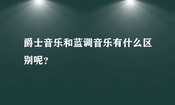 爵士音乐和蓝调音乐有什么区别呢？